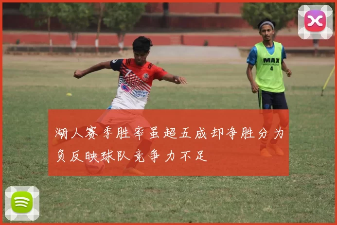 湖人赛季胜率虽超五成却净胜分为负反映球队竞争力不足