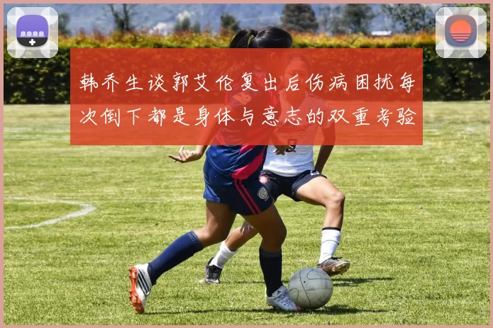 韩乔生谈郭艾伦复出后伤病困扰每次倒下都是身体与意志的双重考验