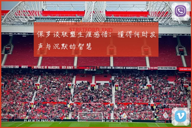 保罗谈联盟生涯感悟：懂得何时发声与沉默的智慧