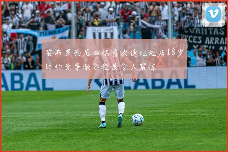 安布罗西尼回忆首次德比经历18岁时的竞争激烈程度令人震惊