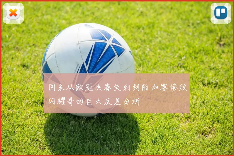 国米从欧冠决赛失利到附加赛惨败闪耀哥的巨大反差分析