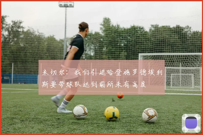 米切尔：我们引进哈登施罗德埃利斯要带球队达到前所未有高度