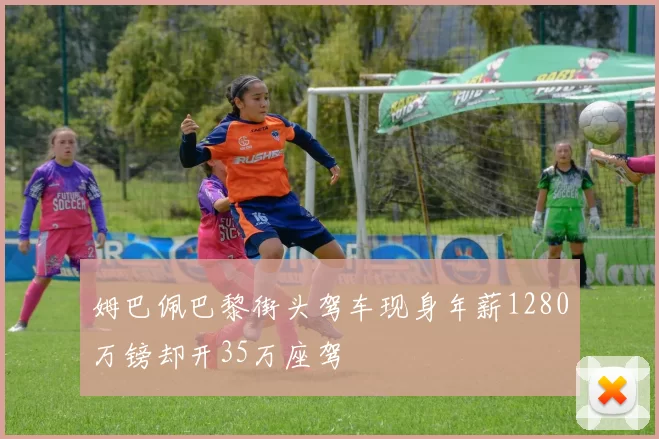 姆巴佩巴黎街头驾车现身年薪1280万镑却开35万座驾